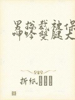 男总裁被保镖c呻吟双腿大张bl封面