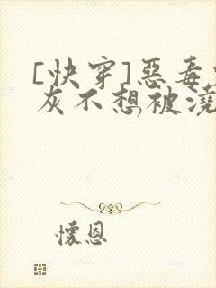 [快穿]恶毒炮灰不想被浇灌