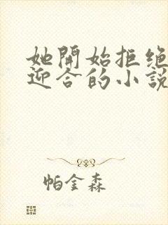 她开始拒绝慢迎迎合的小说