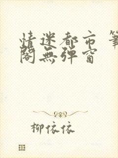 情迷都市 笔趣阁无弹窗