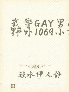 武警GAY男同野外1069小说