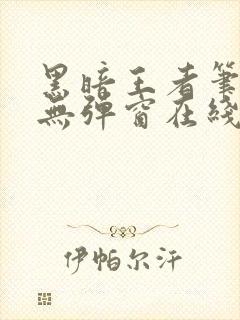 黑暗王者笔趣阁无弹窗在线阅读