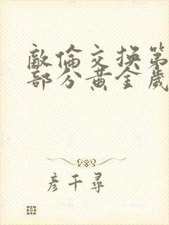 敌伦交换第10部分黄金岁月