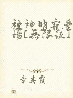 被神明宠爱的下场[无限流]