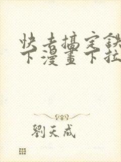 快去搞定铁壁陛下漫画下拉式免费