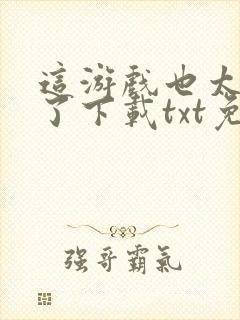 这游戏也太真实了下载txt免费下载