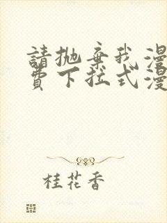 请抛弃我漫画免费下拉式漫画