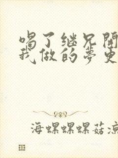 喝了继兄开的药我做的梦更精彩了