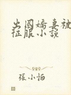 出国娇妻被黑人征服小说