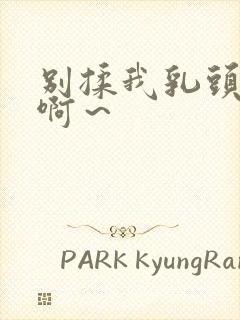 别揉我乳头嗯～啊～