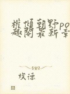 权倾朝野po笔趣阁最新章节