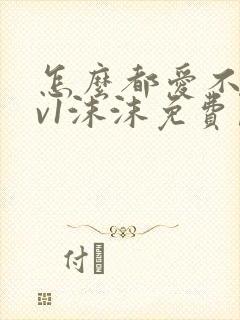 怎么都爱不够1v1沫沫免费阅读