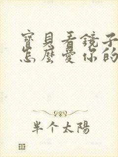 宝贝看镜子我是怎么爱你的小说