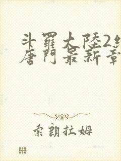 斗罗大陆2绝世唐门最新章节笔趣阁