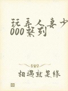 玩弄人妻少妇1000系列