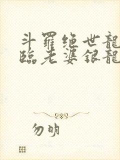 斗罗绝世龙神降临老婆银龙王