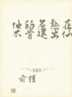 他的炙热在我那不肯退出仙侠