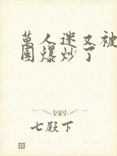 万人迷又被主角团爆炒了