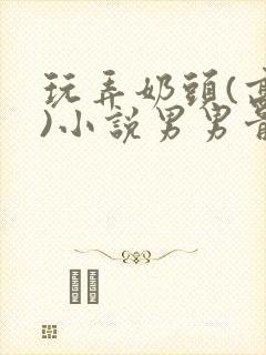 玩弄奶头(高h)小说男男骨科