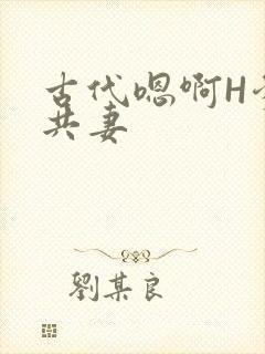 古代嗯啊H爹爹共妻