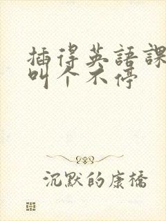 插得英语课代表叫个不停