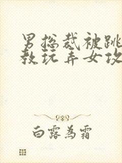 男总裁被跳蛋调教玩弄女攻小说