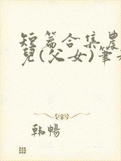 短篇合集农村女儿(父女)笔趣阁1