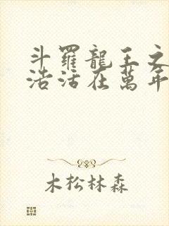 斗罗龙王之霍雨浩活在万年后免费阅读