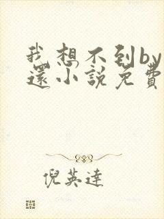 我想不到by孟还小说免费阅读