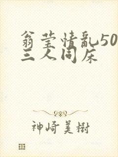 翁莹情乱50章三人同床