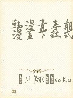 韩漫青春期免费漫画下拉式