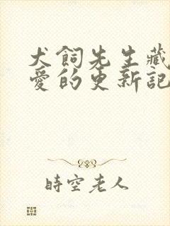 犬饲先生藏不住爱的更新记录