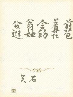 公翁含着前面挺进她的花苞