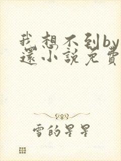 我想不到by孟还小说免费阅读