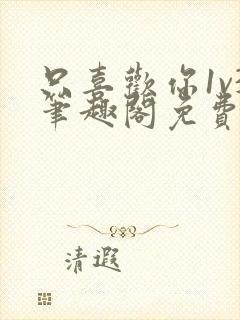 只喜欢你1v3笔趣阁免费阅读