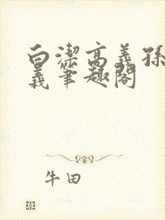 白洁高义孙倩高义笔趣阁