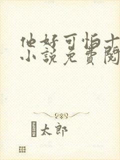 他好可怕十八鹿小说免费阅读