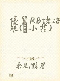 优质RB攻略系统(寀小花)