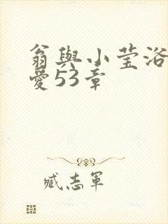 翁与小莹浴室欢爱53章