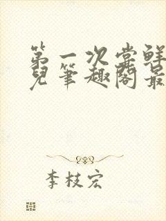 第一次尝鲜江漓儿笔趣阁最新章节更