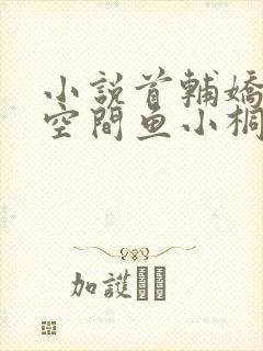 小说首辅娇妻有空间鱼小桐全文阅读