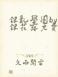 银乱学园by金银花露免费阅读笔趣阁