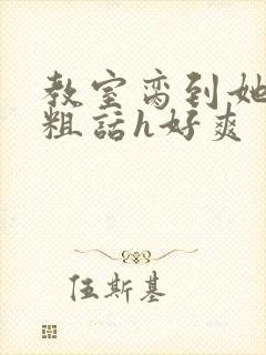 教室脔到她哭h粗话h好爽封面