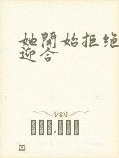 她开始拒绝慢迎迎合