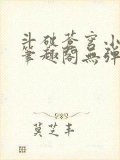 斗破苍穹小说新笔趣阁无弹窗