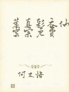 叶真彩衣仙子齐云宗免费