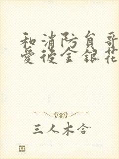 和消防员哥哥恋爱后金银花趣笔阁