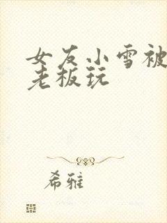 女友小雪被房东老板玩封面