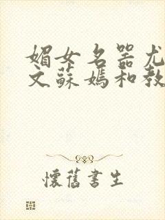 媚女名器尤物h文苏嫣和教官