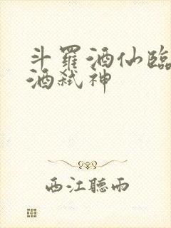 斗罗酒仙临尘剑酒弑神